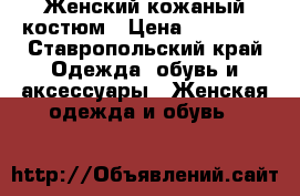 Женский кожаный костюм › Цена ­ 12 000 - Ставропольский край Одежда, обувь и аксессуары » Женская одежда и обувь   